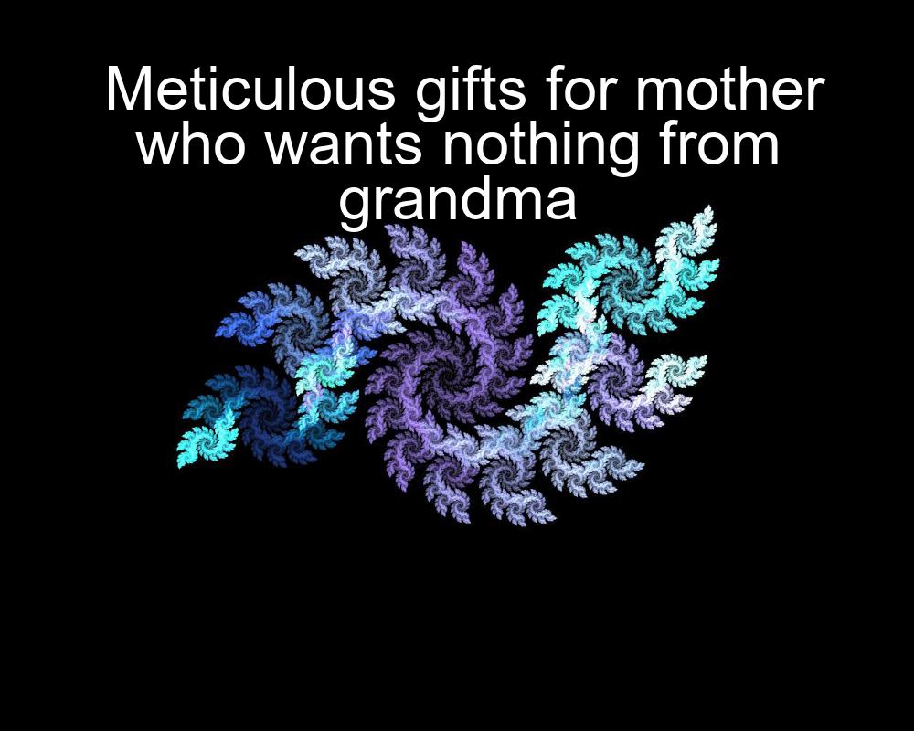 meticulous-gifts-for-mother-who-wants-nothing-from-grandma-1737386125-1