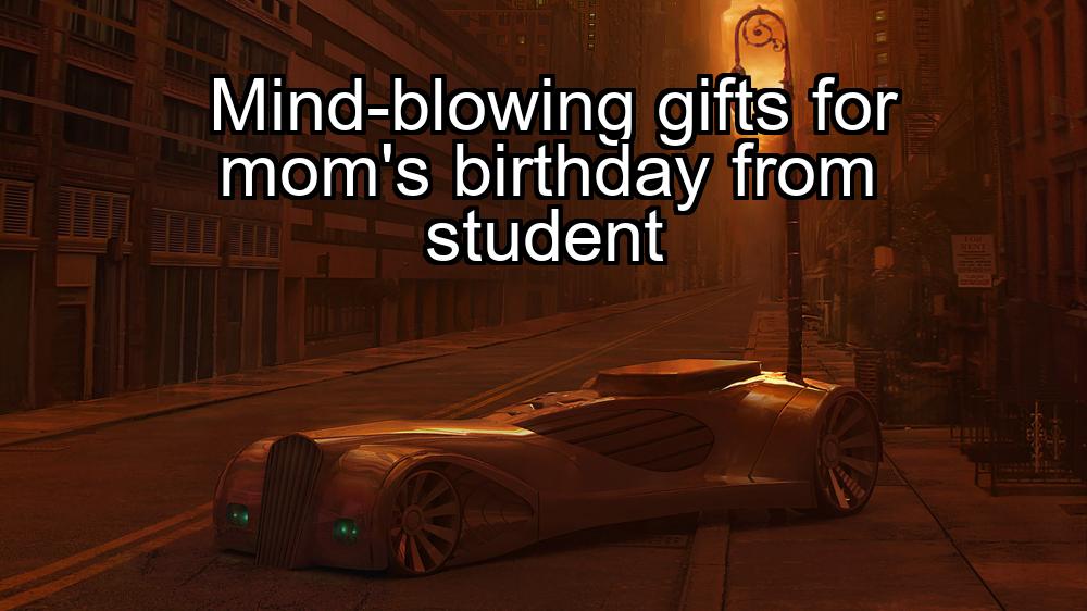 mind-blowing-gifts-for-moms-birthday-from-student-1737467833-1