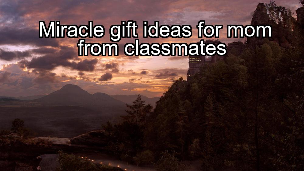 miracle-gift-ideas-for-mom-from-classmates-1737360324-1