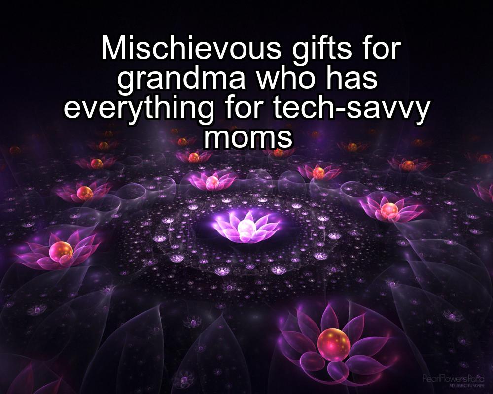 mischievous-gifts-for-grandma-who-has-everything-for-tech-savvy-moms-1737331677-1