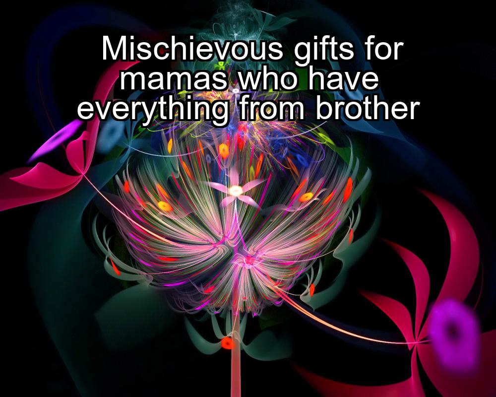 mischievous-gifts-for-mamas-who-have-everything-from-brother-1737452451-1