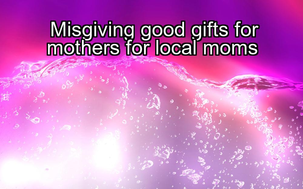 misgiving-good-gifts-for-mothers-for-local-moms-1737381121-1