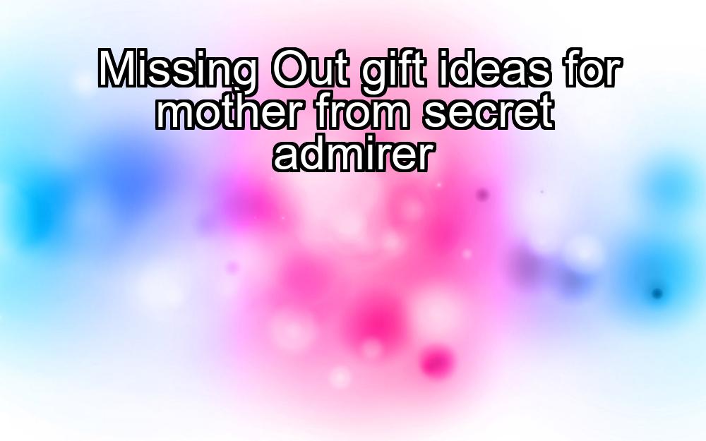 missing-out-gift-ideas-for-mother-from-secret-admirer-1737338722-1