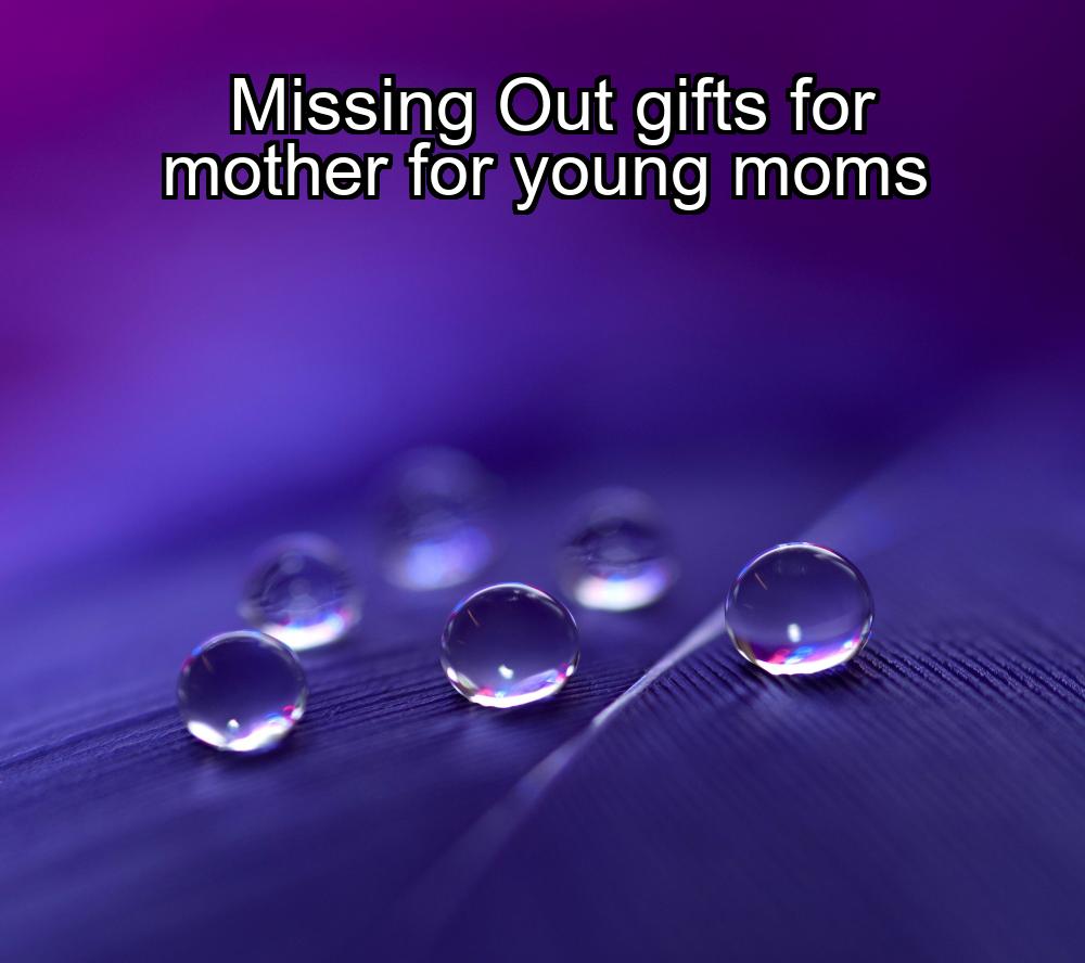 missing-out-gifts-for-mother-for-young-moms-1737391515-1