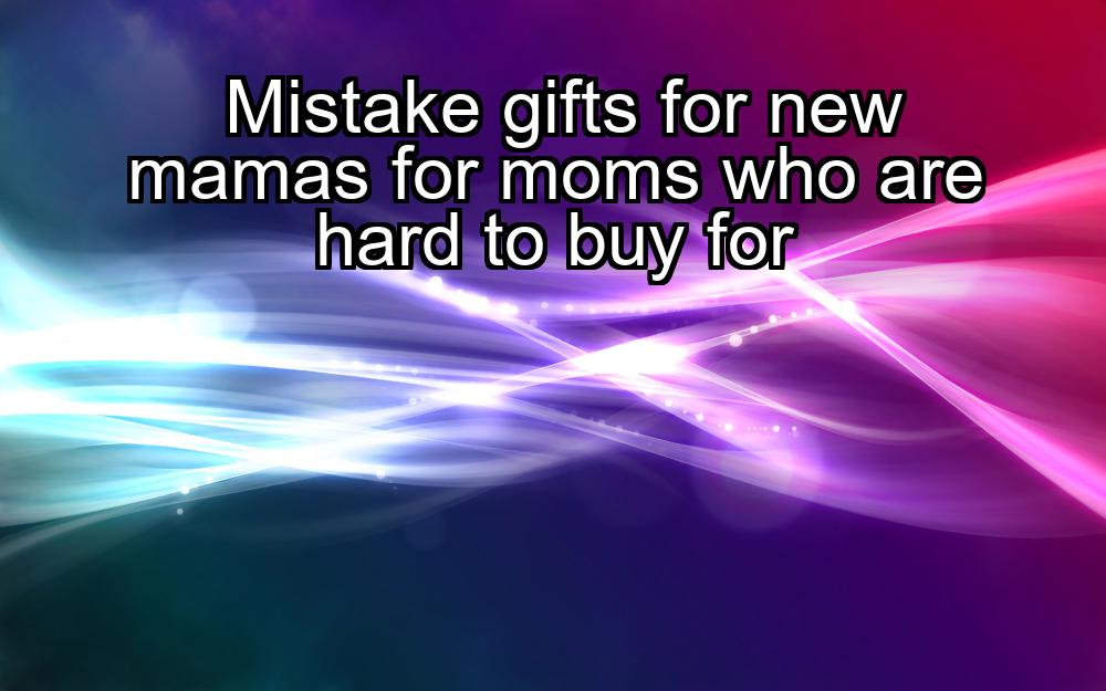 mistake-gifts-for-new-mamas-for-moms-who-are-hard-to-buy-for-1737478386-1