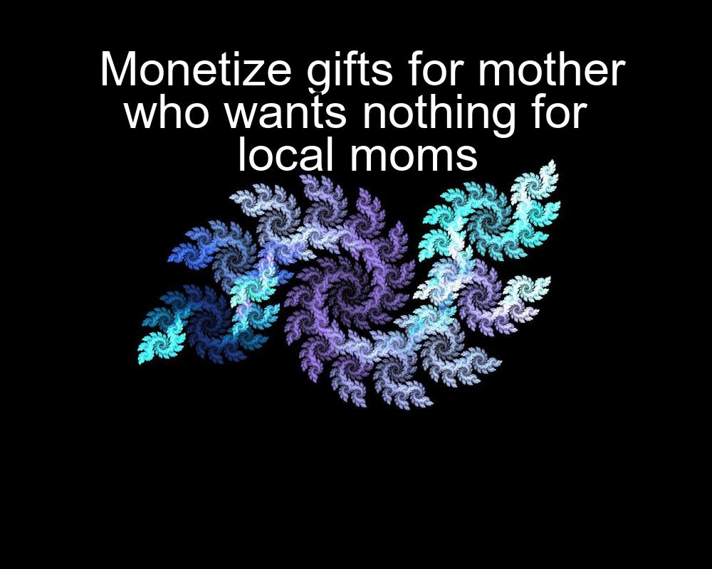 monetize-gifts-for-mother-who-wants-nothing-for-local-moms-1737478684-1