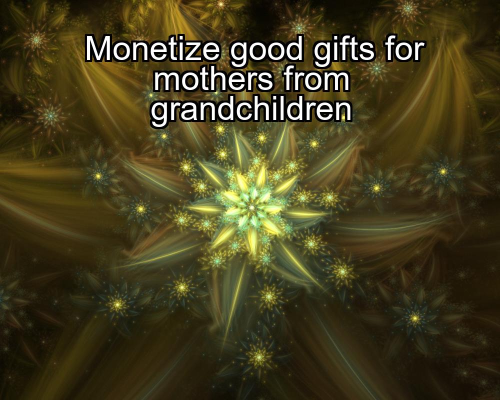 monetize-good-gifts-for-mothers-from-grandchildren-1737380136-1