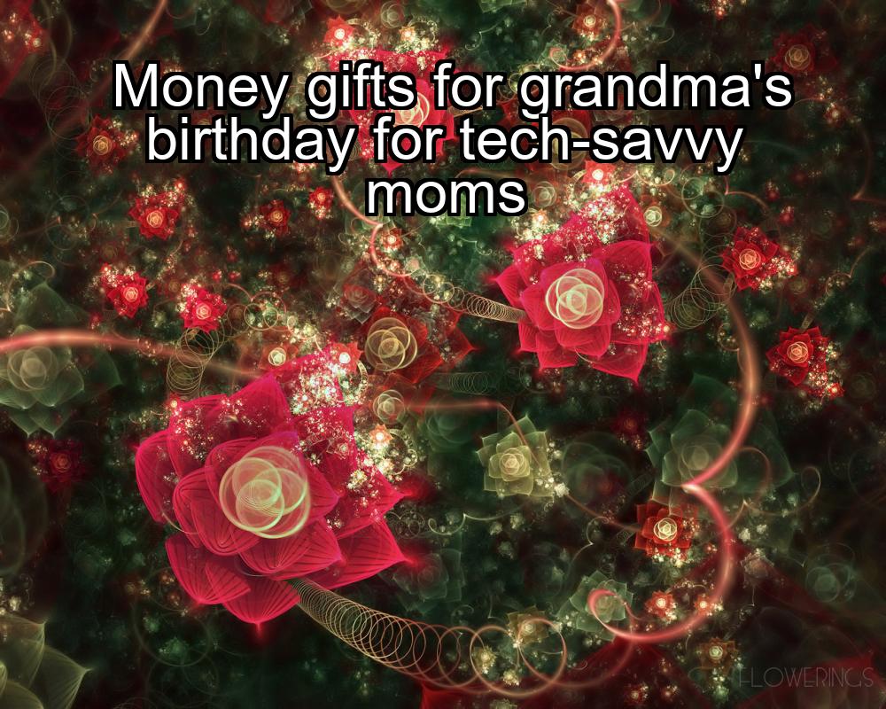 money-gifts-for-grandmas-birthday-for-tech-savvy-moms-1737342149-1