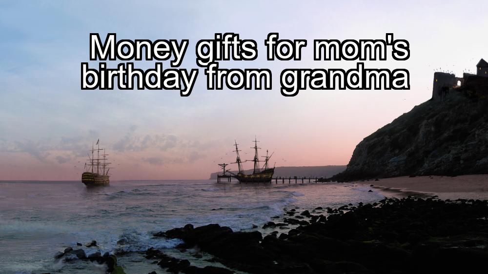 money-gifts-for-moms-birthday-from-grandma-1737423373-1