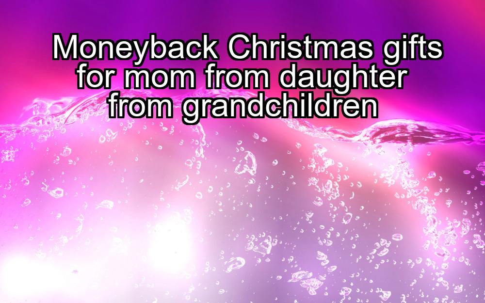 moneyback-christmas-gifts-for-mom-from-daughter-from-grandchildren-1737472934-1