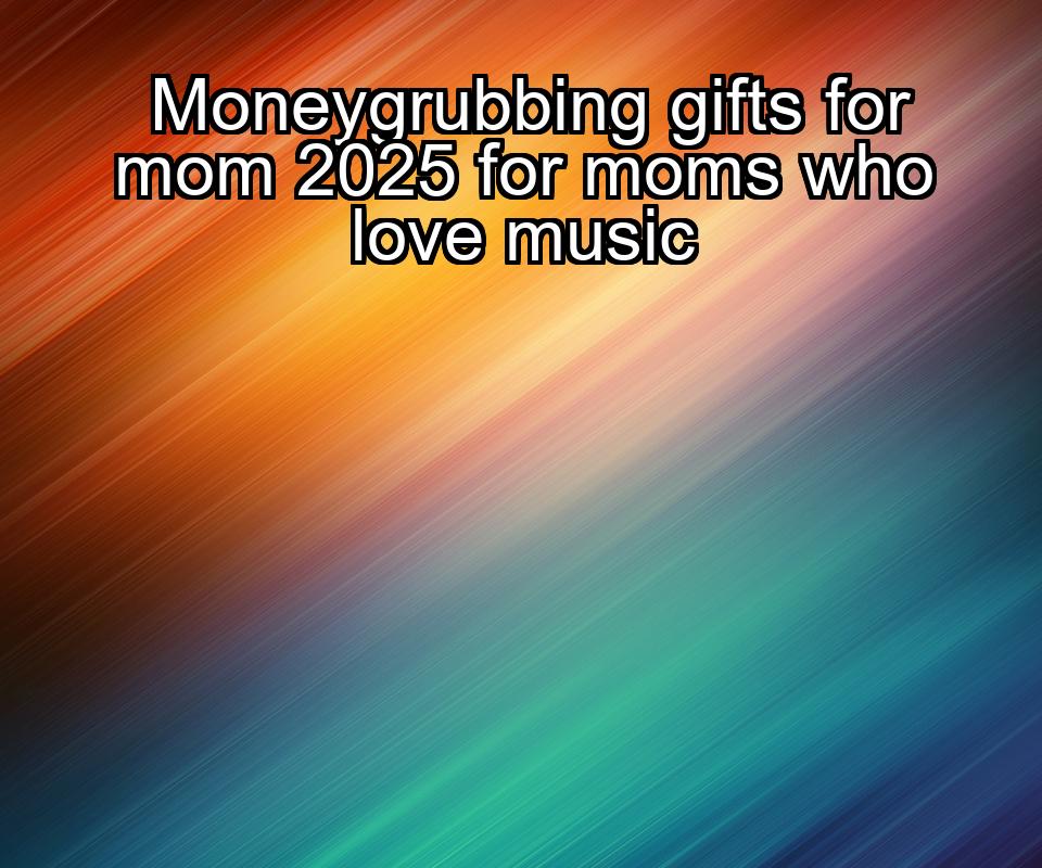 moneygrubbing-gifts-for-mom-2025-for-moms-who-love-music-1737471354-1