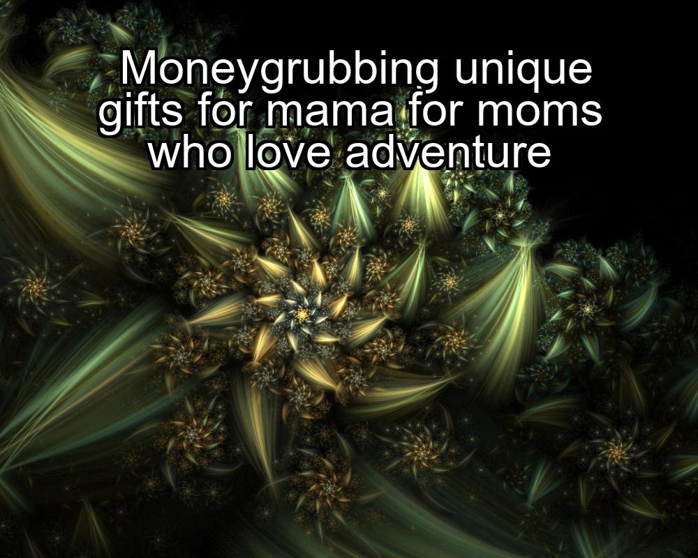 moneygrubbing-unique-gifts-for-mama-for-moms-who-love-adventure-1737450630-1