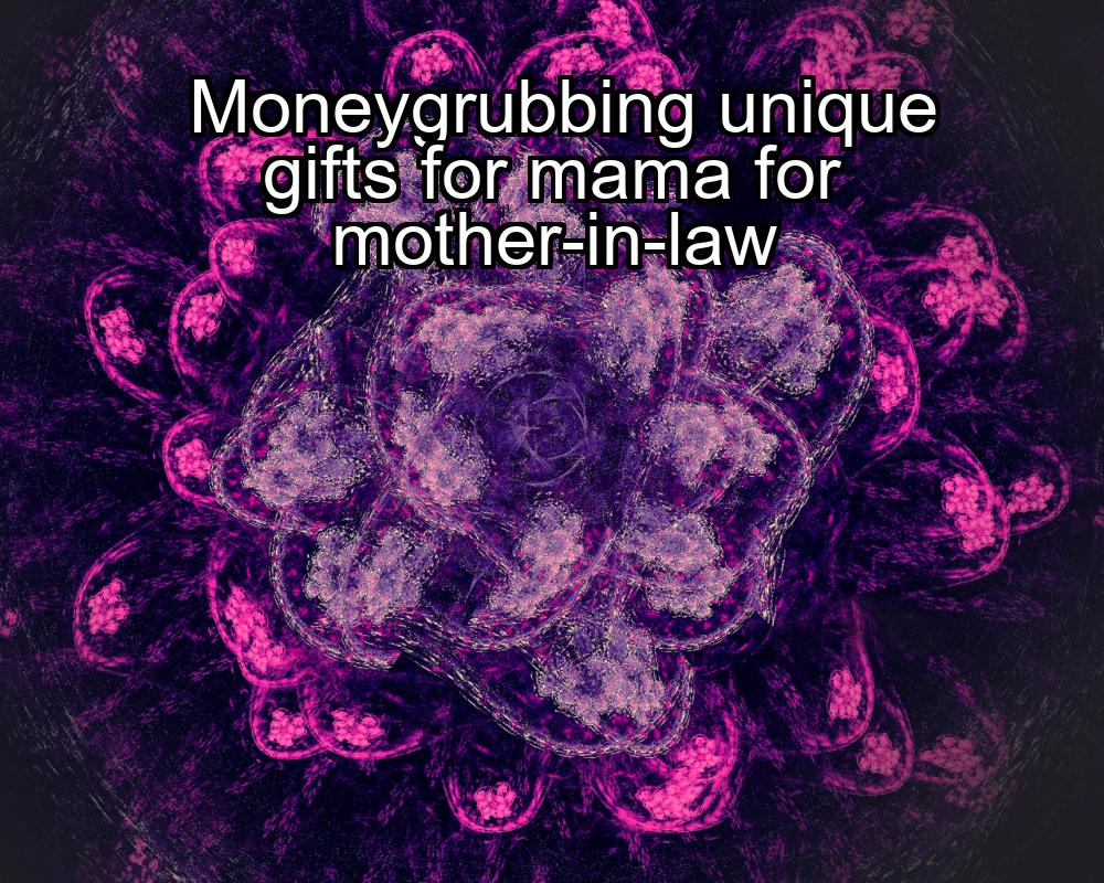 moneygrubbing-unique-gifts-for-mama-for-mother-in-law-1737462322-1