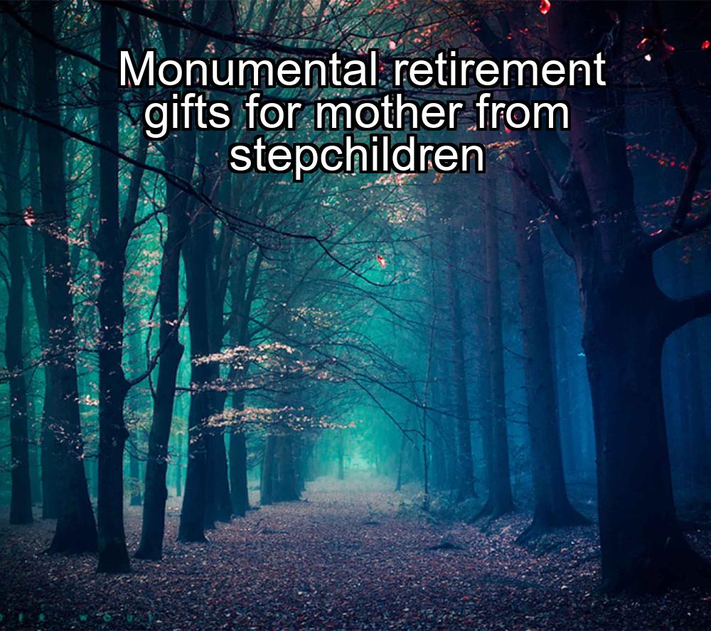 monumental-retirement-gifts-for-mother-from-stepchildren-1737453342-1