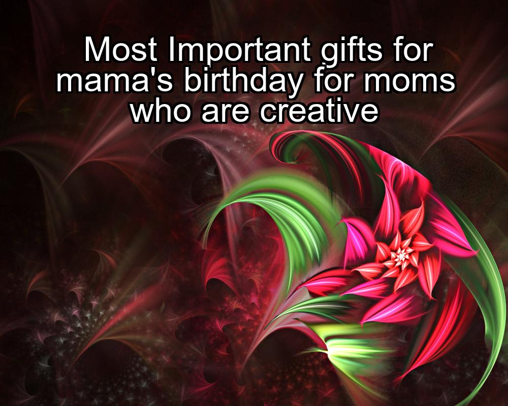 most-important-gifts-for-mamas-birthday-for-moms-who-are-creative-1737376586-1