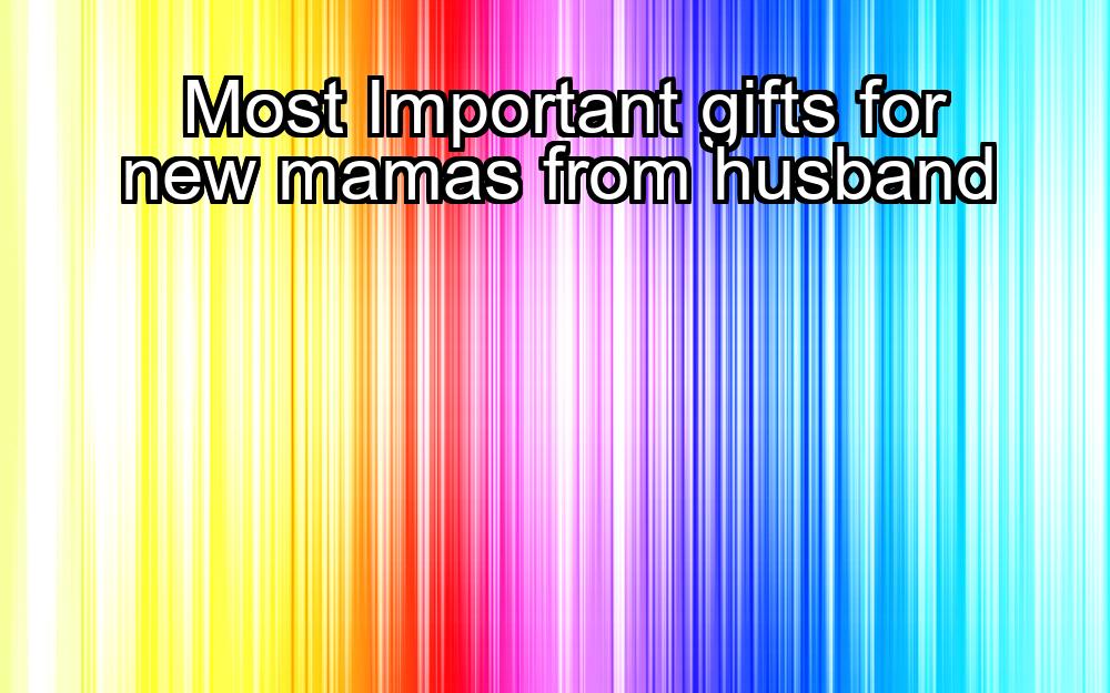 most-important-gifts-for-new-mamas-from-husband-1737381919-1