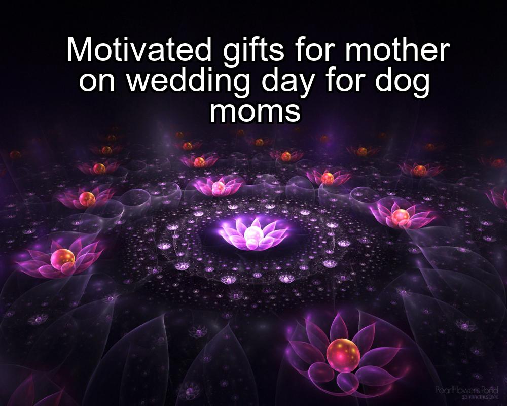 motivated-gifts-for-mother-on-wedding-day-for-dog-moms-1737372403-1