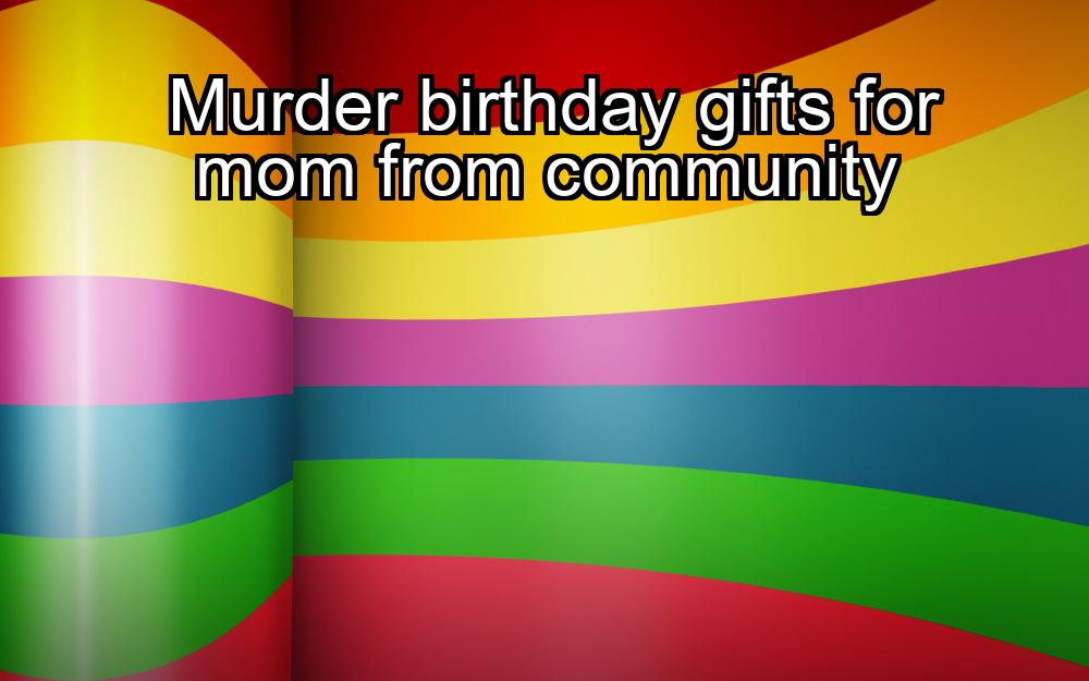 murder-birthday-gifts-for-mom-from-community-1737329438-1