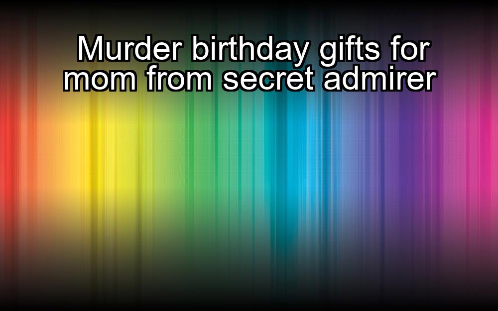 murder-birthday-gifts-for-mom-from-secret-admirer-1737393850-1