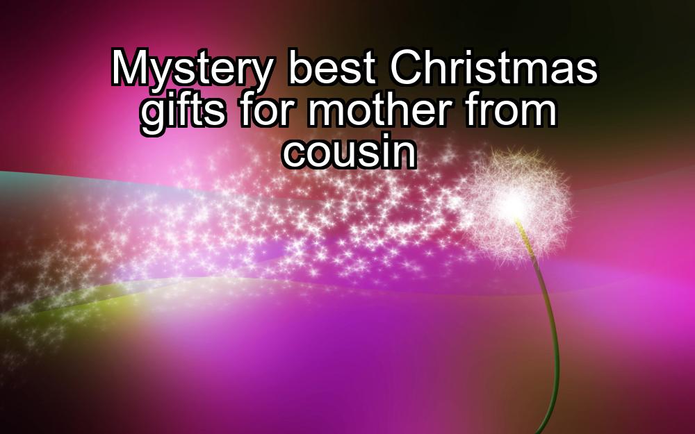 mystery-best-christmas-gifts-for-mother-from-cousin-1737325517-1