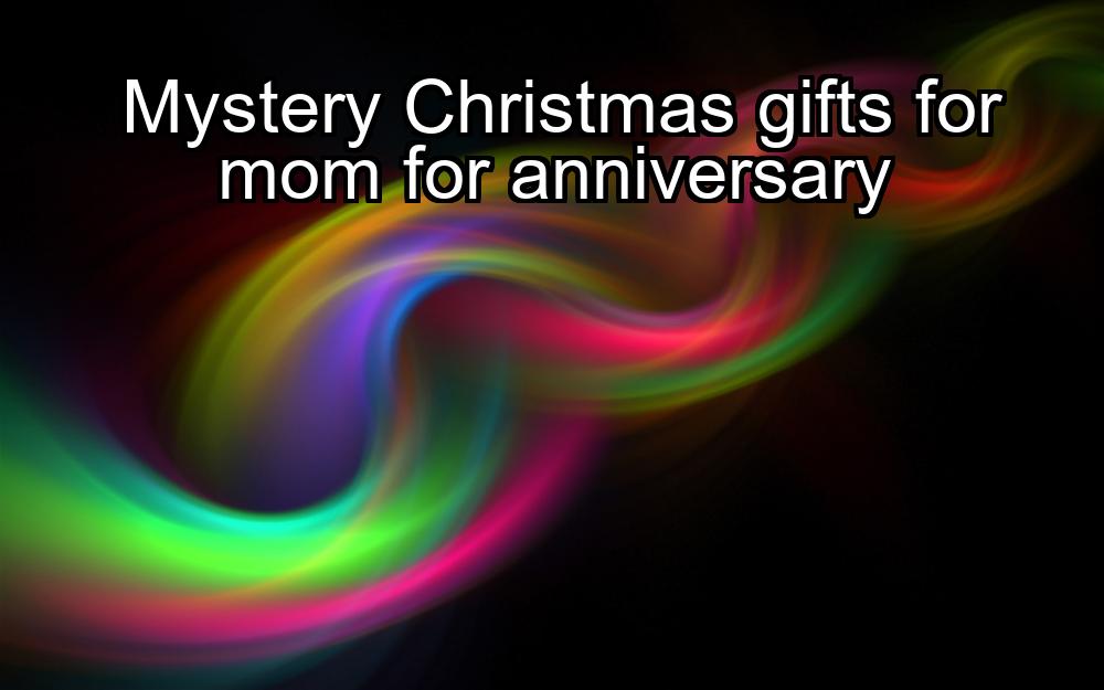 mystery-christmas-gifts-for-mom-for-anniversary-1737346825-1