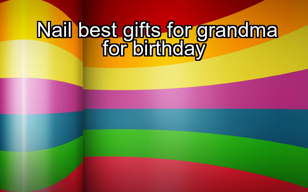 nail-best-gifts-for-grandma-for-birthday-1737372925-1