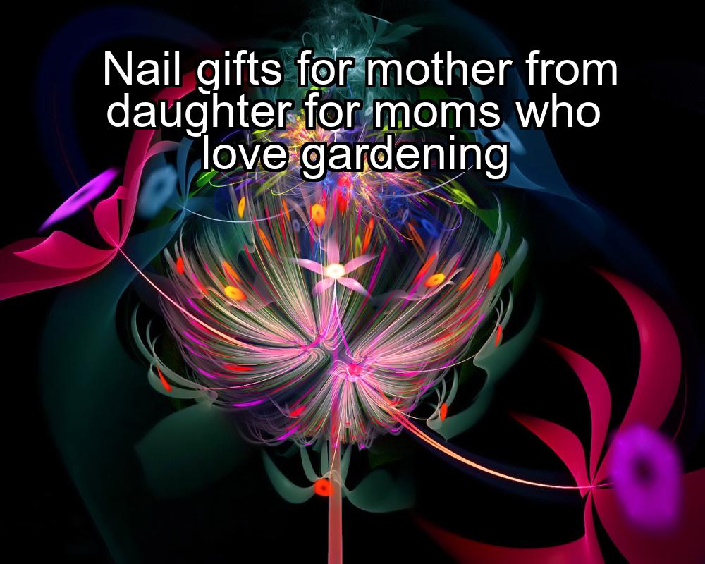 nail-gifts-for-mother-from-daughter-for-moms-who-love-gardening-1737475055-1