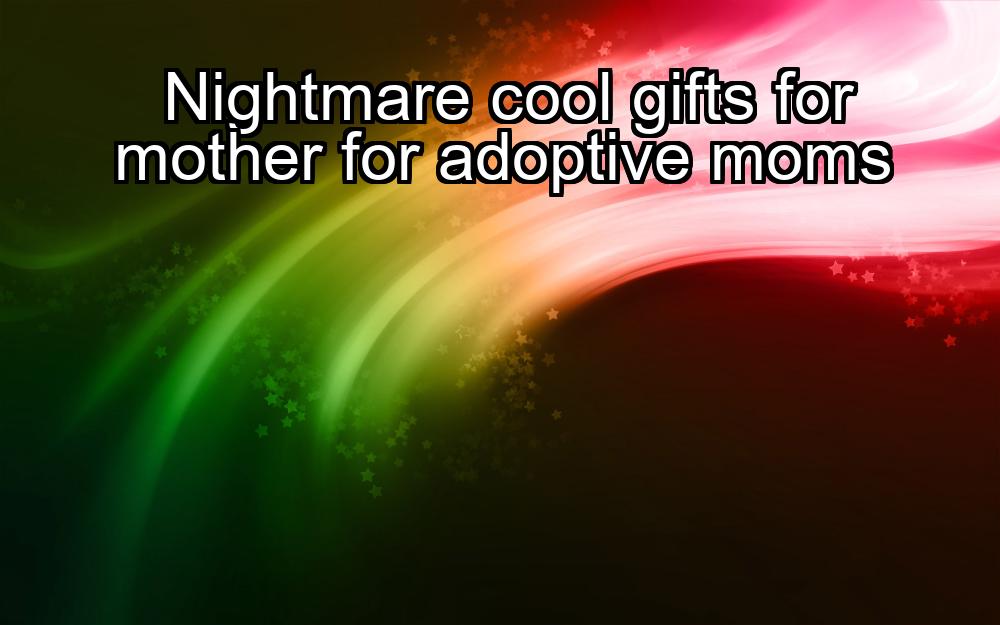 nightmare-cool-gifts-for-mother-for-adoptive-moms-1737383731-1