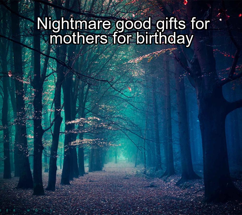 nightmare-good-gifts-for-mothers-for-birthday-1737423074-1