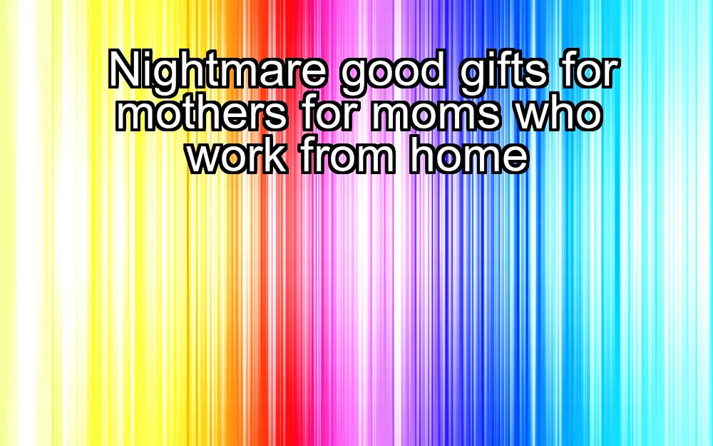 nightmare-good-gifts-for-mothers-for-moms-who-work-from-home-1737354634-1