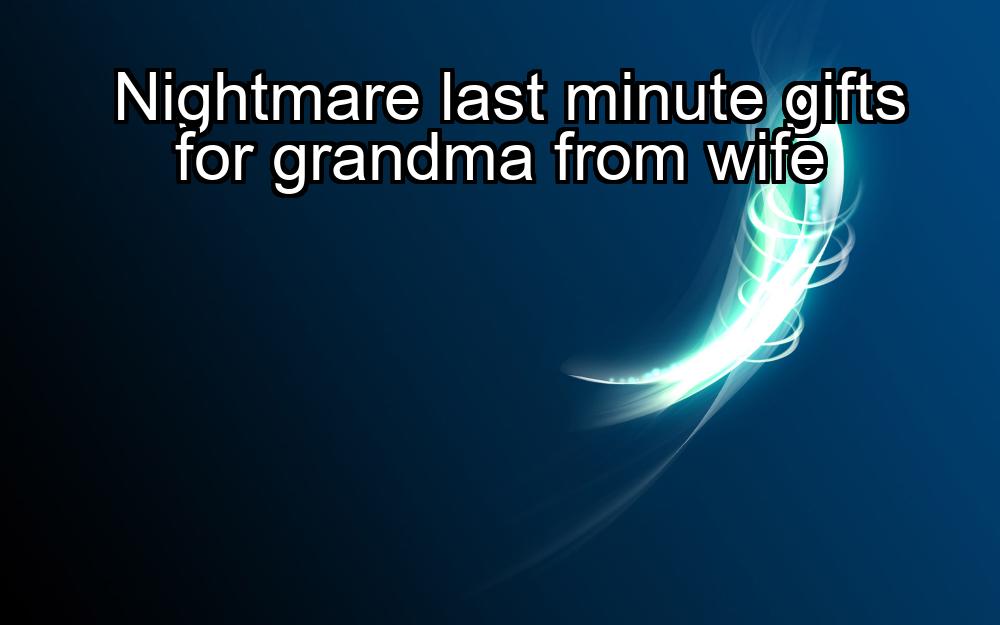 nightmare-last-minute-gifts-for-grandma-from-wife-1737466227-1