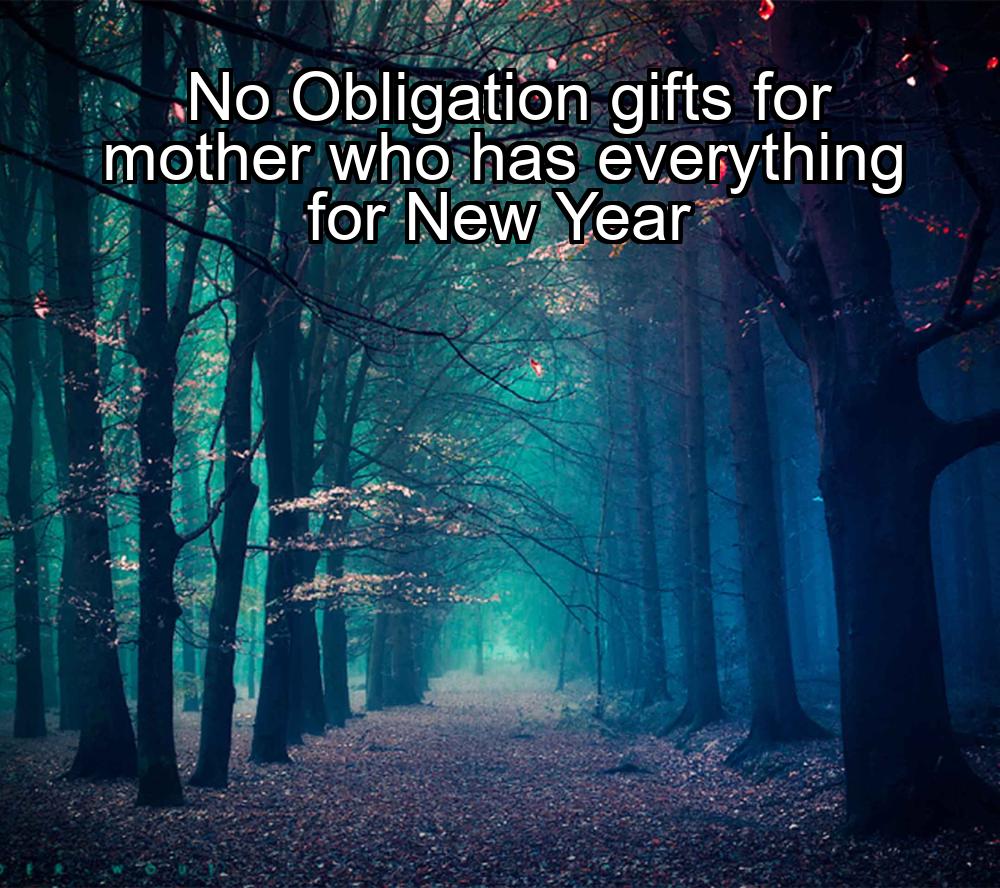 no-obligation-gifts-for-mother-who-has-everything-for-new-year-1737379241-1