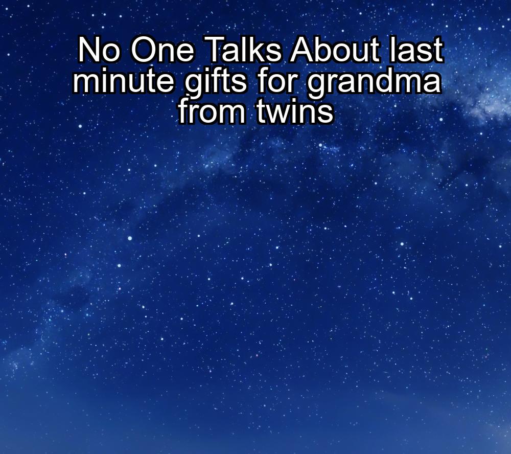 no-one-talks-about-last-minute-gifts-for-grandma-from-twins-1737465917-1