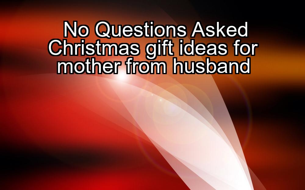 no-questions-asked-christmas-gift-ideas-for-mother-from-husband-1737390927-1