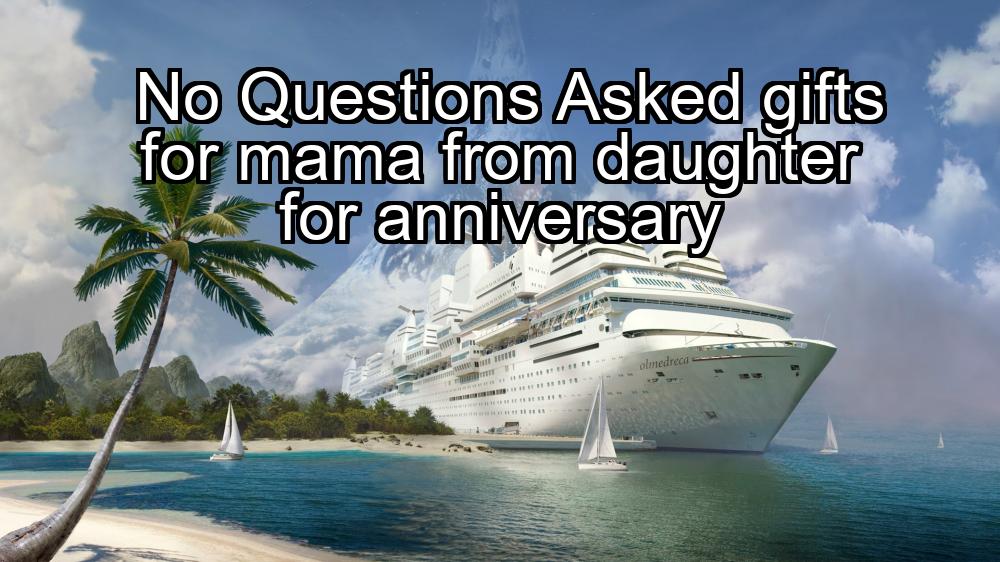 no-questions-asked-gifts-for-mama-from-daughter-for-anniversary-1737466531-1