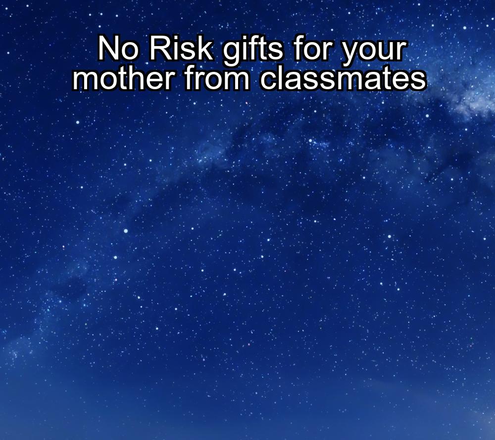 no-risk-gifts-for-your-mother-from-classmates-1737434554-1