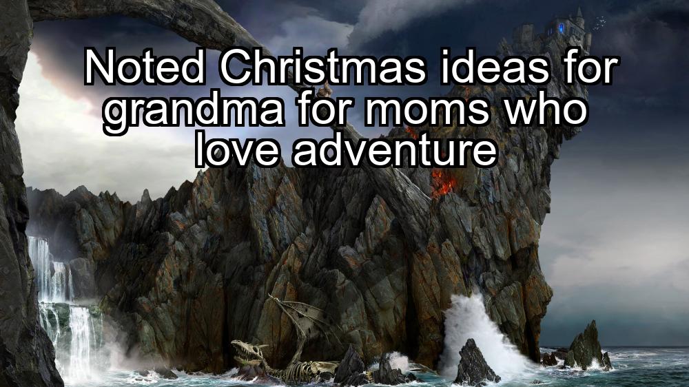 noted-christmas-ideas-for-grandma-for-moms-who-love-adventure-1737355275-1