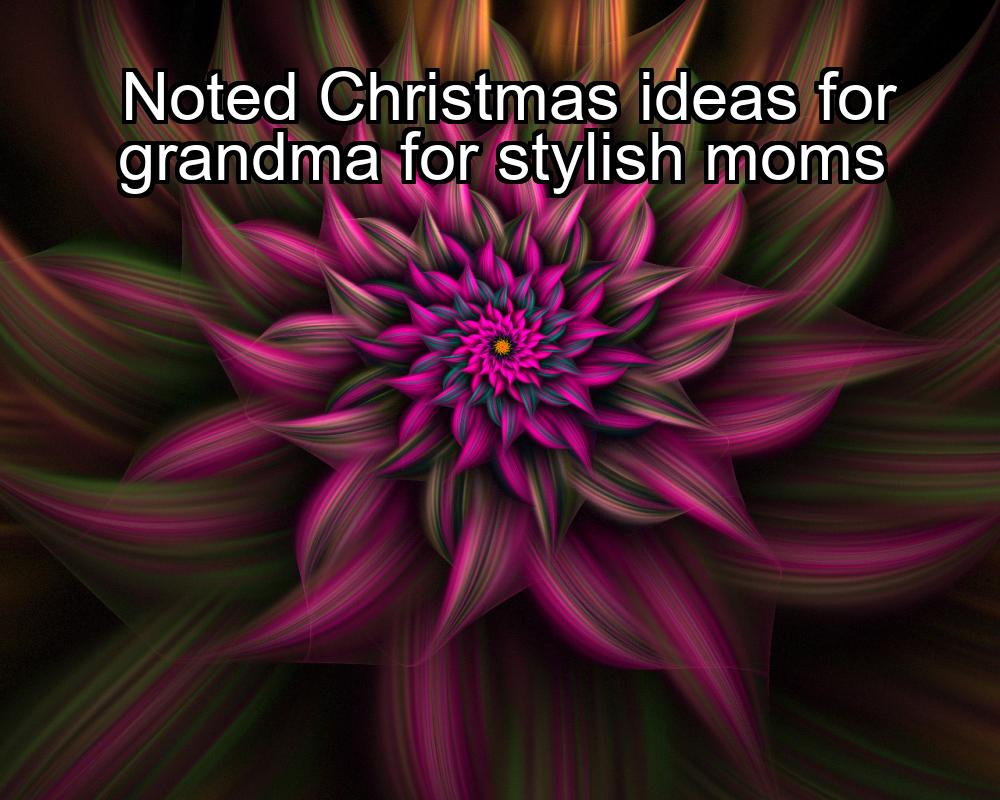 noted-christmas-ideas-for-grandma-for-stylish-moms-1737338417-1