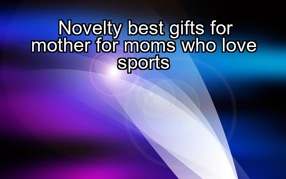 novelty-best-gifts-for-mother-for-moms-who-love-sports-1737448882-1