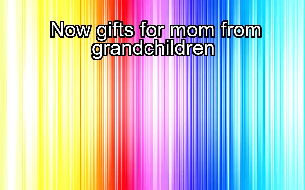 now-gifts-for-mom-from-grandchildren-1737435662-1