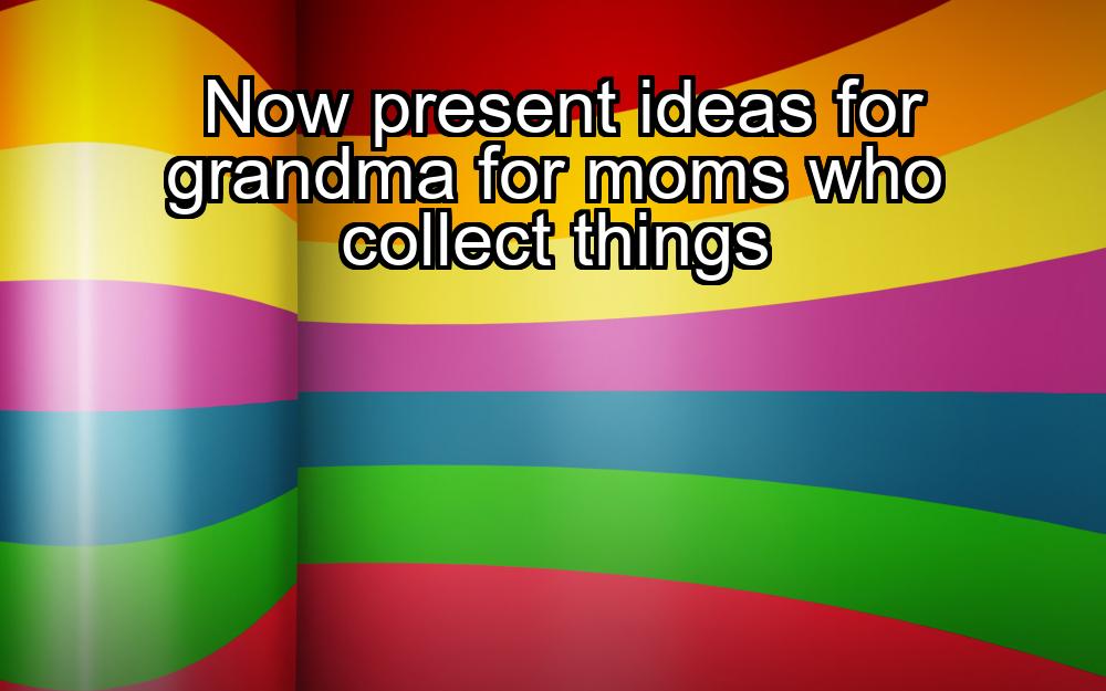 now-present-ideas-for-grandma-for-moms-who-collect-things-1737466524-1