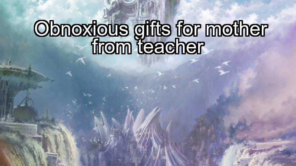 obnoxious-gifts-for-mother-from-teacher-1737452440-1