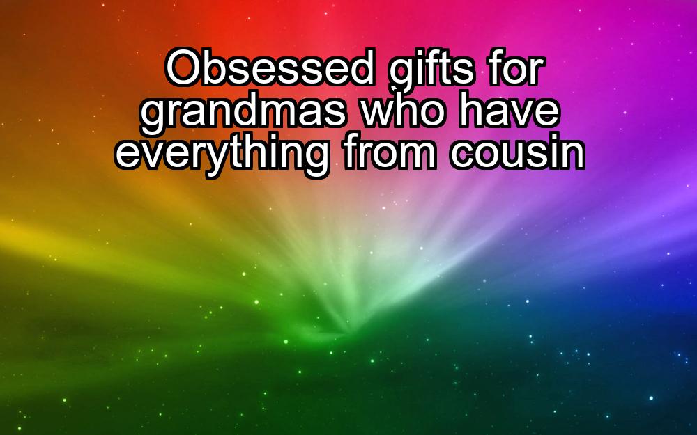 obsessed-gifts-for-grandmas-who-have-everything-from-cousin-1737431796-1