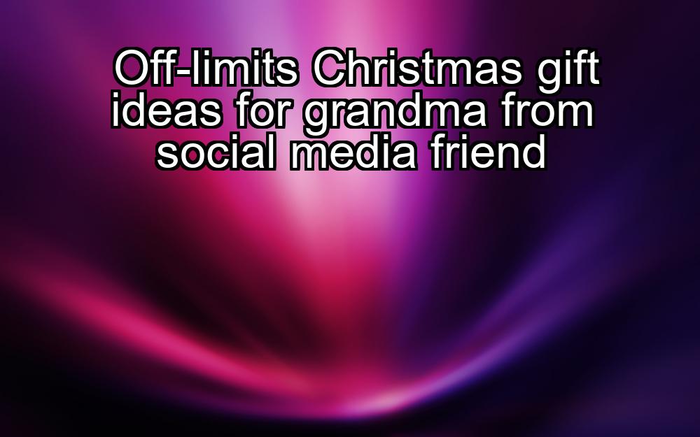 off-limits-christmas-gift-ideas-for-grandma-from-social-media-friend-1737367576-1