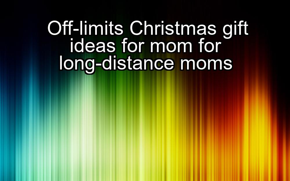 off-limits-christmas-gift-ideas-for-mom-for-long-distance-moms-1737458434-1