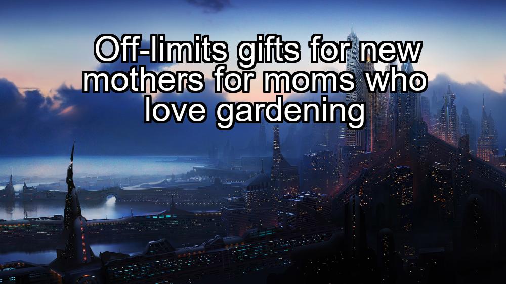 off-limits-gifts-for-new-mothers-for-moms-who-love-gardening-1737328555-1