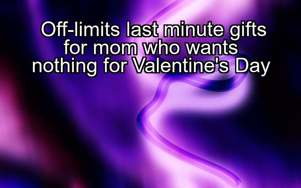 off-limits-last-minute-gifts-for-mom-who-wants-nothing-for-valentines-day-1737388819-1