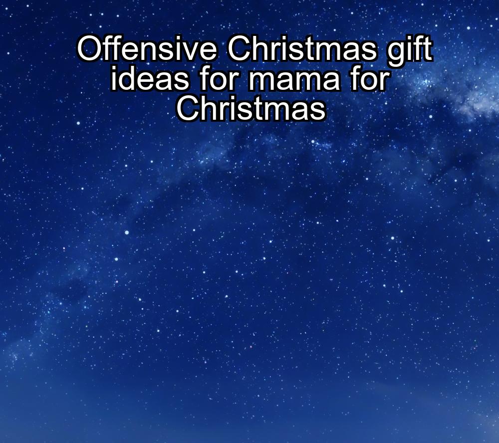 offensive-christmas-gift-ideas-for-mama-for-christmas-1737367879-1