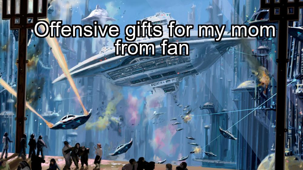 offensive-gifts-for-my-mom-from-fan-1737383130-1