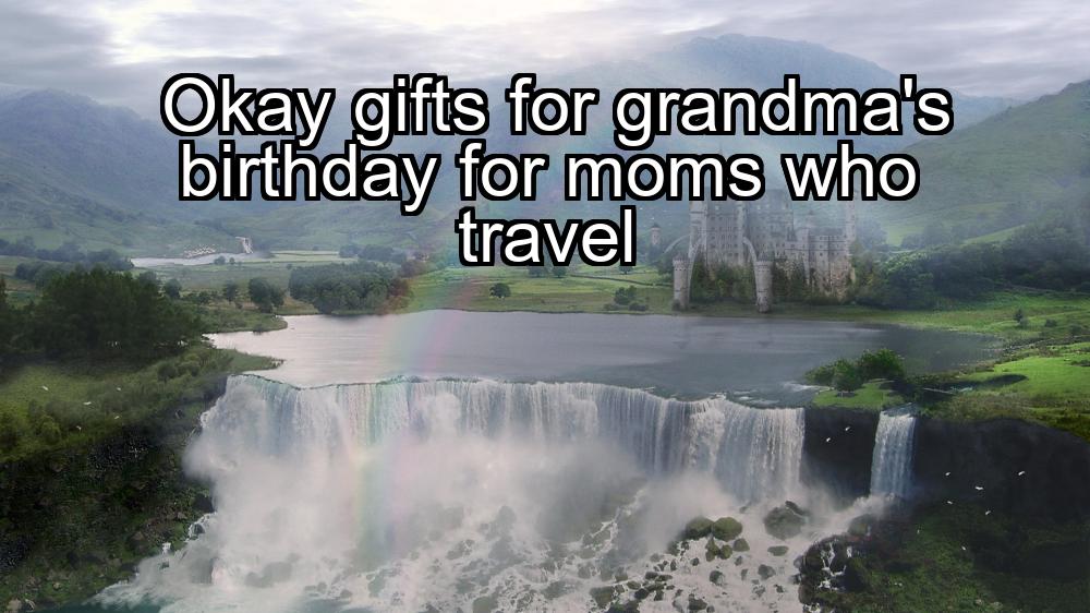 okay-gifts-for-grandmas-birthday-for-moms-who-travel-1737436282-1